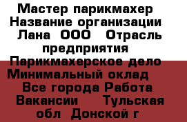 Мастер-парикмахер › Название организации ­ Лана, ООО › Отрасль предприятия ­ Парикмахерское дело › Минимальный оклад ­ 1 - Все города Работа » Вакансии   . Тульская обл.,Донской г.